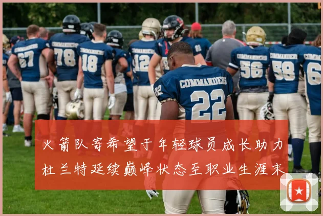 火箭队寄希望于年轻球员成长助力杜兰特延续巅峰状态至职业生涯末期