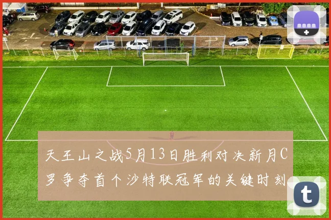 天王山之战5月13日胜利对决新月C罗争夺首个沙特联冠军的关键时刻