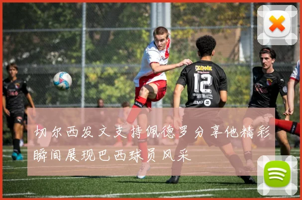 切尔西发文支持佩德罗分享他精彩瞬间展现巴西球员风采
