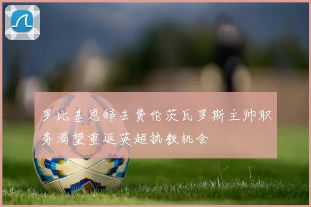 罗比基恩辞去费伦茨瓦罗斯主帅职务渴望重返英超执教机会