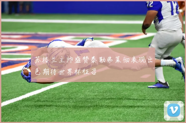 苏格兰主帅盛赞泰勒弗莱彻表现出色期待世界杯征召
