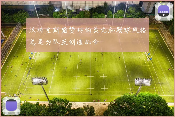 沃特金斯盛赞姆伯莫无私踢球风格总是为队友创造机会